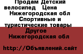 Продам Детский велосипед › Цена ­ 2 500 - Нижегородская обл. Спортивные и туристические товары » Другое   . Нижегородская обл.